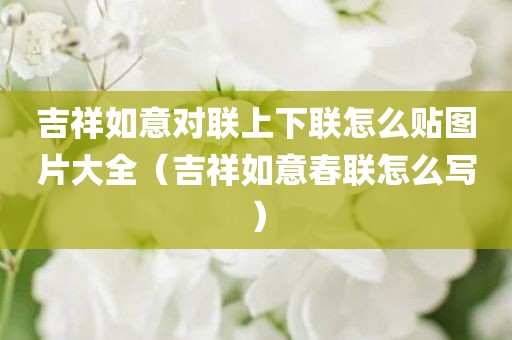 吉祥如意对联上下联怎么贴图片大全（吉祥如意春联怎么写）