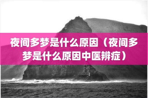 夜间多梦是什么原因（夜间多梦是什么原因中医辨症）