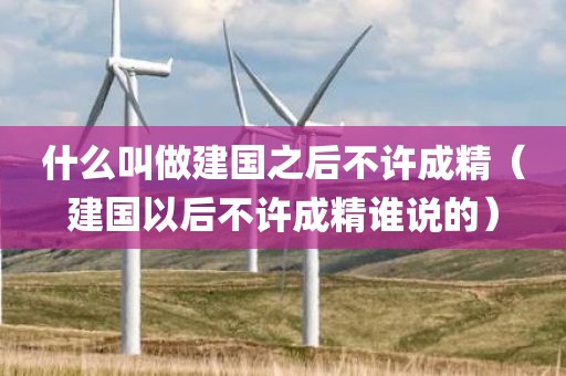 什么叫做建国之后不许成精（建国以后不许成精谁说的）