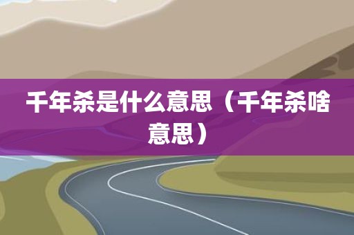 千年杀是什么意思（千年杀啥意思）