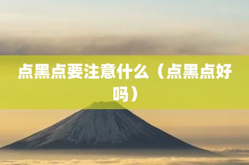 点黑点要注意什么（点黑点好吗）