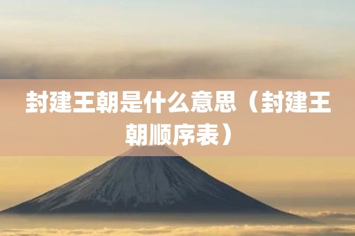 封建王朝是什么意思（封建王朝顺序表）