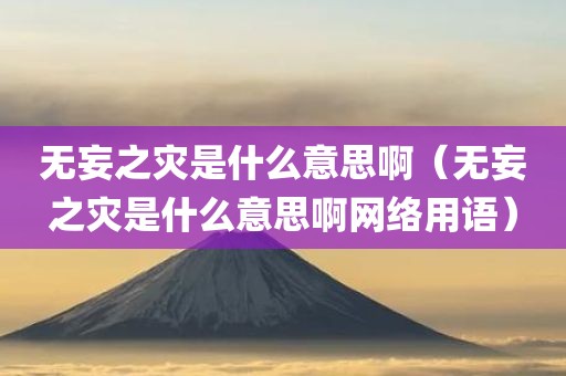 无妄之灾是什么意思啊（无妄之灾是什么意思啊网络用语）