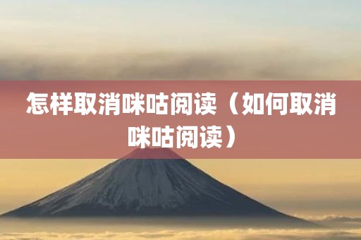 怎样取消咪咕阅读（如何取消咪咕阅读）