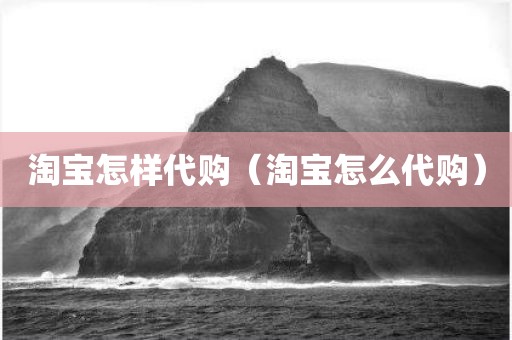 淘宝怎样代购（淘宝怎么代购）