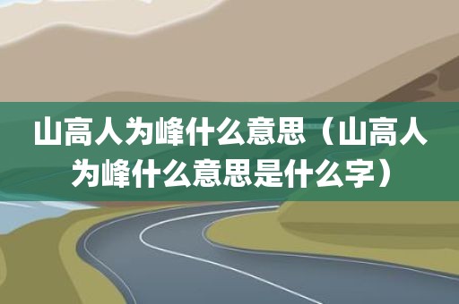 山高人为峰什么意思（山高人为峰什么意思是什么字）
