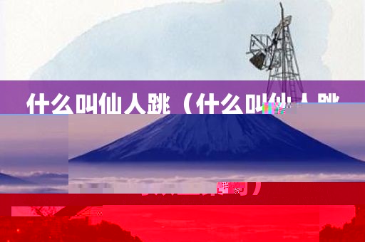 什么叫仙人跳(什么叫仙人跳可以立案吗)