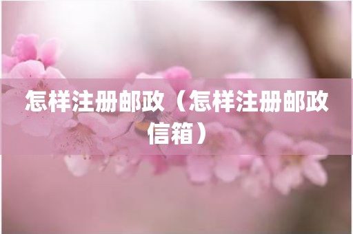 怎样注册邮政（怎样注册邮政信箱）