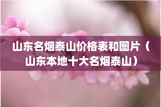 山东名烟泰山价格表和图片（山东本地十大名烟泰山）