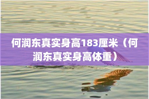 何润东真实身高183厘米（何润东真实身高体重）