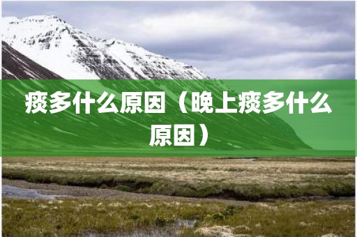 痰多什么原因（晚上痰多什么原因）