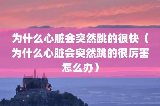 为什么心脏会突然跳的很快（为什么心脏会突然跳的很厉害怎么办）
