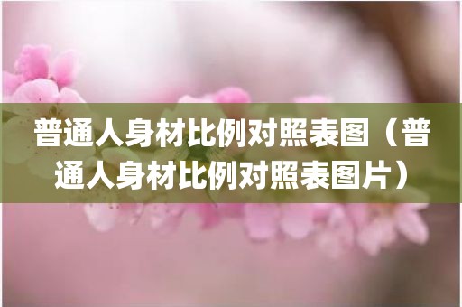 普通人身材比例对照表图（普通人身材比例对照表图片）