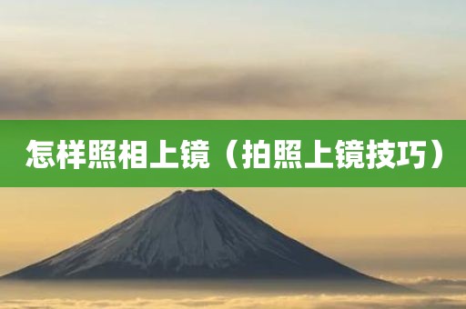 怎样照相上镜（拍照上镜技巧）