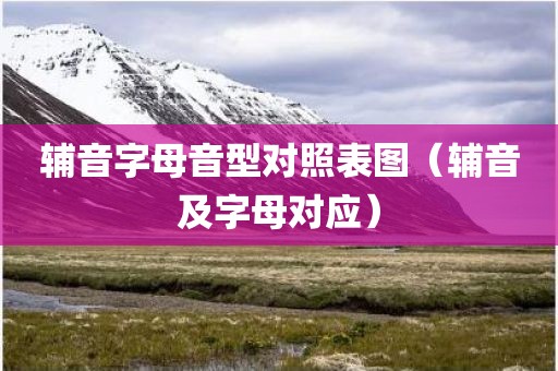 辅音字母音型对照表图（辅音及字母对应）