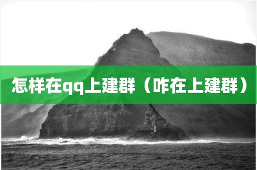 怎样在qq上建群(咋在上建群)