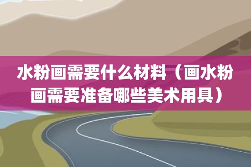 水粉画需要什么材料（画水粉画需要准备哪些美术用具）