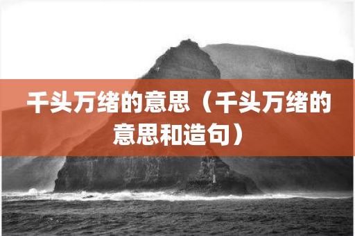 千头万绪的意思（千头万绪的意思和造句）