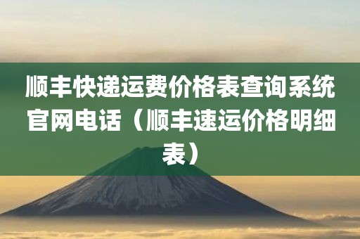 顺丰快递运费价格表查询系统官网电话（顺丰速运价格明细表）