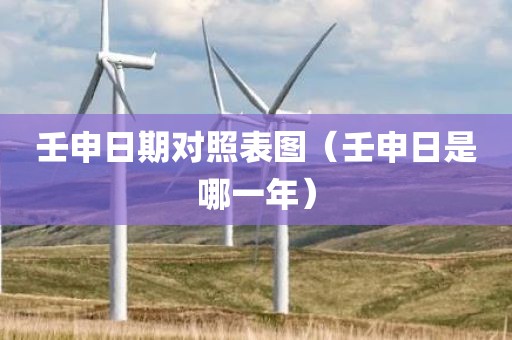 壬申日期对照表图（壬申日是哪一年）