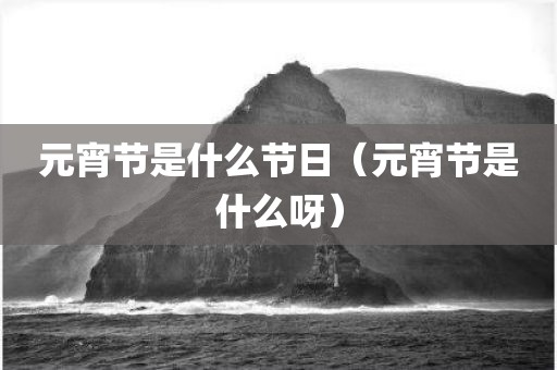元宵节是什么节日（元宵节是什么呀）