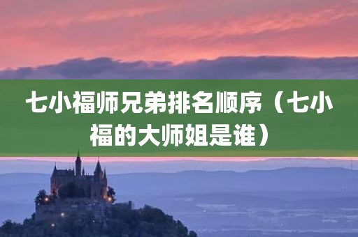 七小福师兄弟排名顺序（七小福的大师姐是谁）