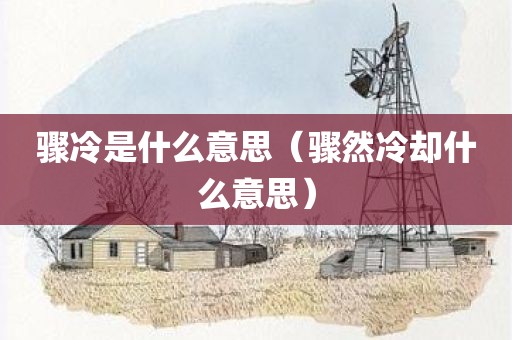 骤冷是什么意思（骤然冷却什么意思）