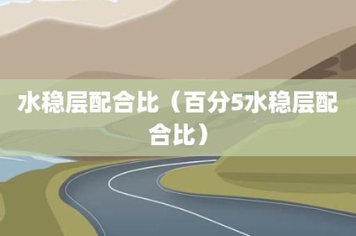 水稳层配合比（百分5水稳层配合比）