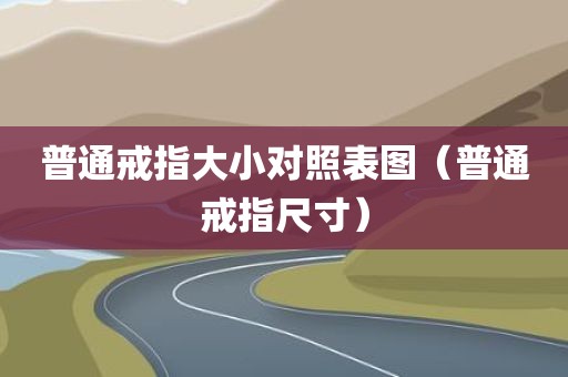 普通戒指大小对照表图（普通戒指尺寸）