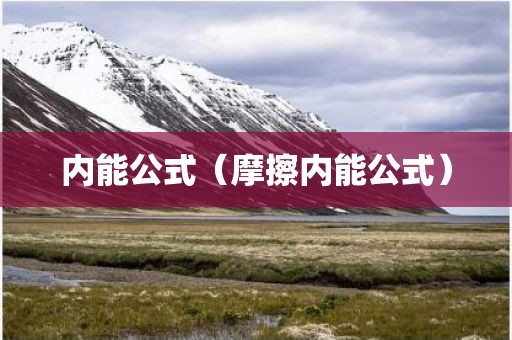 内能公式（摩擦内能公式）