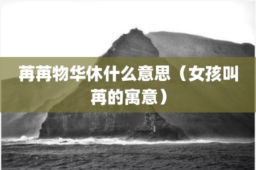 苒苒物华休什么意思（女孩叫苒的寓意）