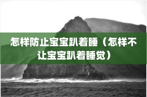 怎样防止宝宝趴着睡（怎样不让宝宝趴着睡觉）