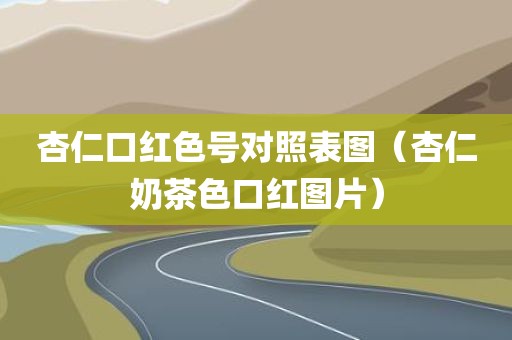 杏仁口红色号对照表图（杏仁奶茶色口红图片）