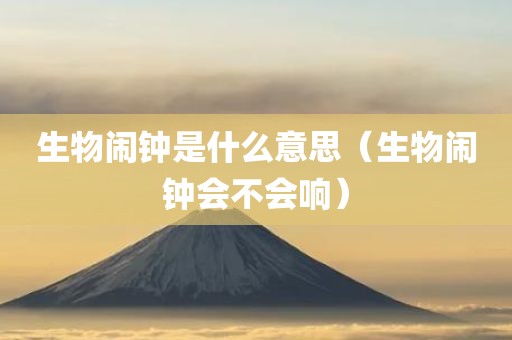 生物闹钟是什么意思（生物闹钟会不会响）