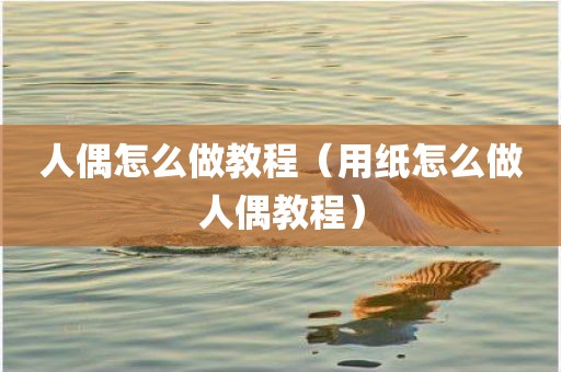 人偶怎么做教程（用纸怎么做人偶教程）