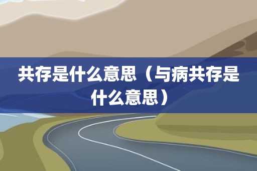 共存是什么意思（与病共存是什么意思）