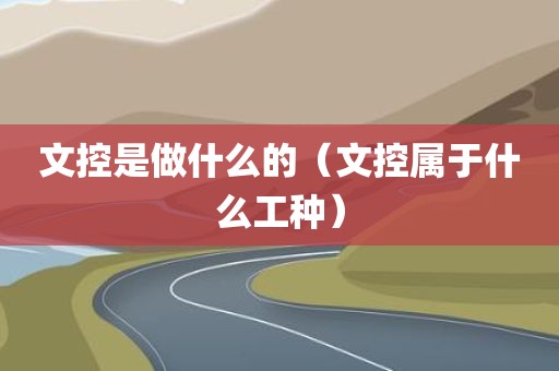 文控是做什么的（文控属于什么工种）