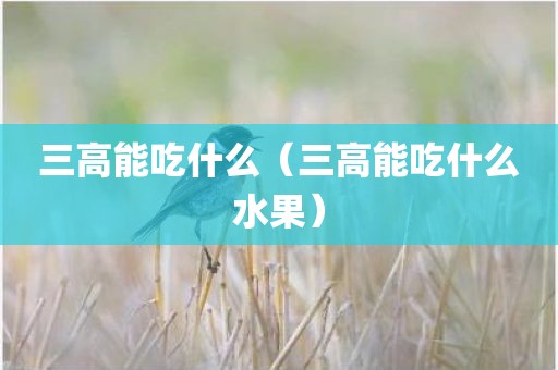三高能吃什么(三高能吃什么水果)