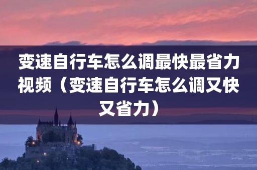 变速自行车怎么调最快最省力视频（变速自行车怎么调又快又省力）