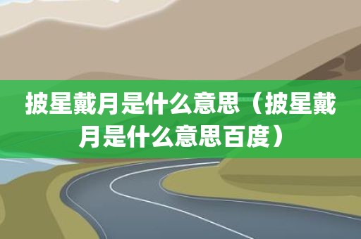 披星戴月是什么意思（披星戴月是什么意思百度）
