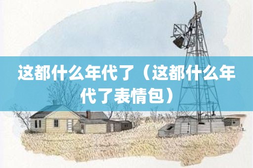 这都什么年代了（这都什么年代了表情包）