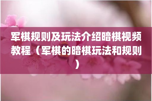 军棋规则及玩法介绍暗棋视频教程（军棋的暗棋玩法和规则）