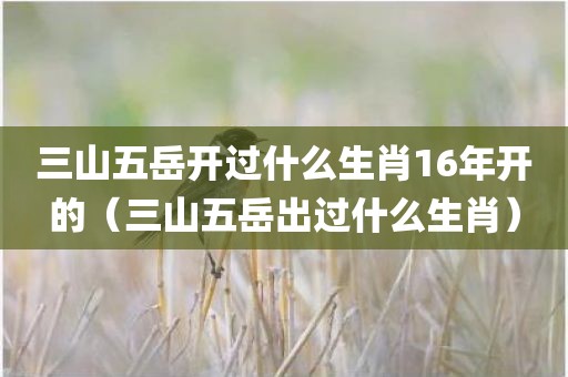 三山五岳开过什么生肖16年开的（三山五岳出过什么生肖）