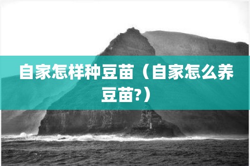 自家怎样种豆苗(自家怎么养豆苗?) 自家怎样种豆苗(自家怎么养豆苗?)