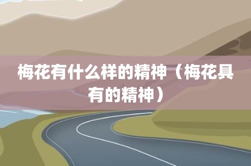 梅花有什么样的精神（梅花具有的精神）