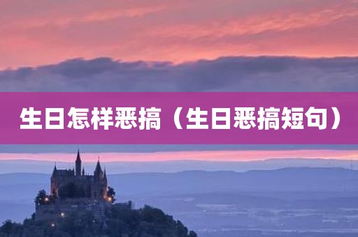 生日怎样恶搞（生日恶搞短句）