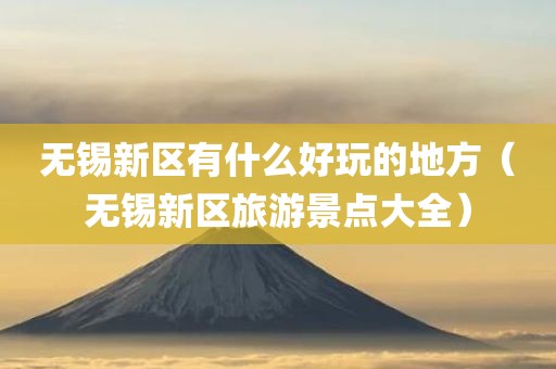 无锡新区有什么好玩的地方（无锡新区旅游景点大全）