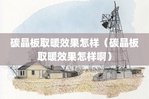 碳晶板取暖效果怎样（碳晶板取暖效果怎样啊）