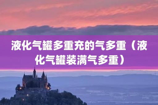 液化气罐多重充的气多重（液化气罐装满气多重）