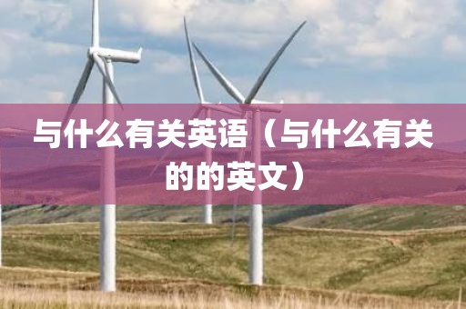 与什么有关英语(与什么有关的的英文)